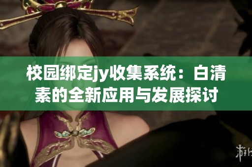 校园绑定jy收集系统：白清素的全新应用与发展探讨