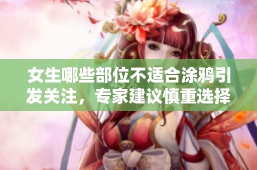 女生哪些部位不适合涂鸦引发关注，专家建议慎重选择