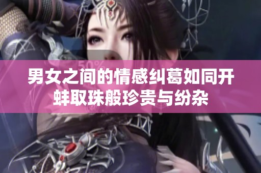 男女之间的情感纠葛如同开蚌取珠般珍贵与纷杂
