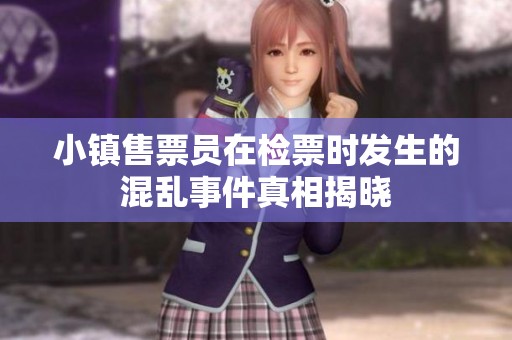 小镇售票员在检票时发生的混乱事件真相揭晓