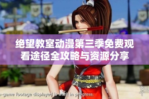 绝望教室动漫第三季免费观看途径全攻略与资源分享