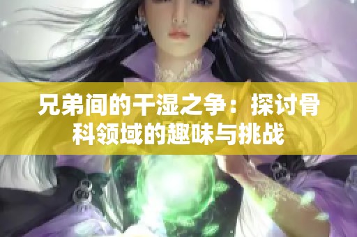 兄弟间的干湿之争：探讨骨科领域的趣味与挑战