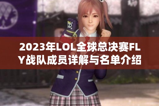 2023年LOL全球总决赛FLY战队成员详解与名单介绍