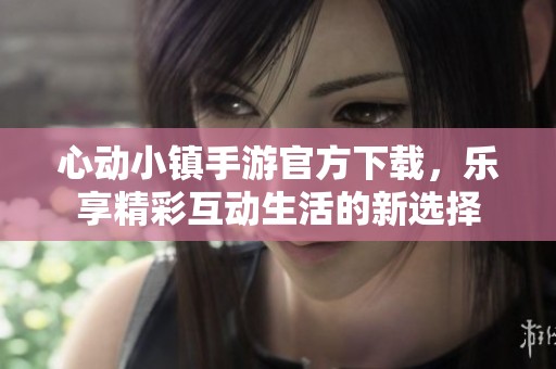 心动小镇手游官方下载，乐享精彩互动生活的新选择