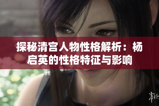 探秘清宫人物性格解析：杨启英的性格特征与影响