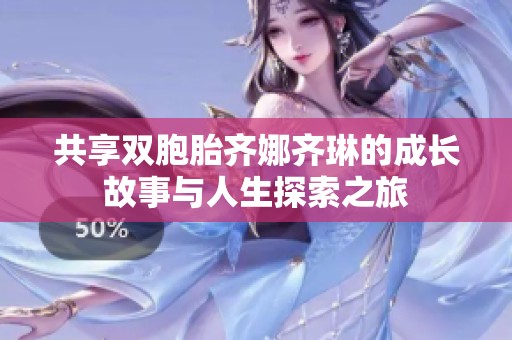 共享双胞胎齐娜齐琳的成长故事与人生探索之旅