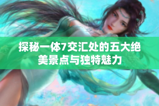 探秘一体7交汇处的五大绝美景点与独特魅力