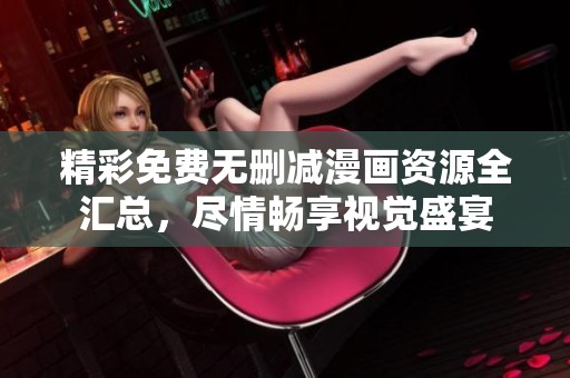 精彩免费无删减漫画资源全汇总，尽情畅享视觉盛宴