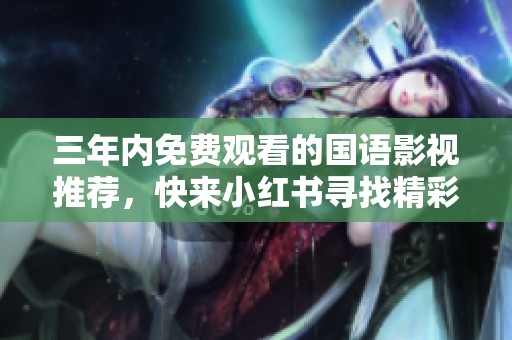 三年内免费观看的国语影视推荐，快来小红书寻找精彩内容