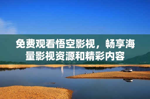 免费观看悟空影视，畅享海量影视资源和精彩内容