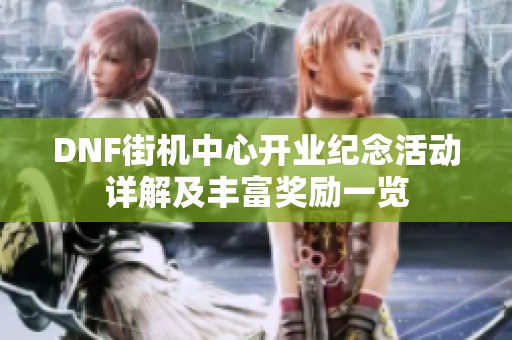 DNF街机中心开业纪念活动详解及丰富奖励一览
