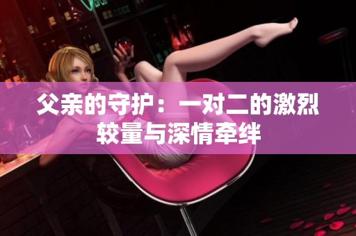 父亲的守护：一对二的激烈较量与深情牵绊