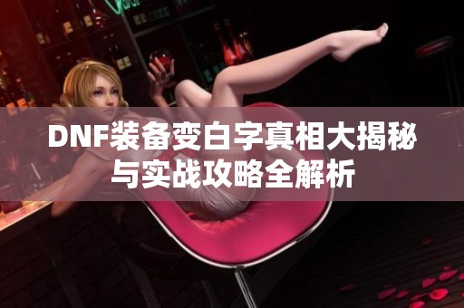 DNF装备变白字真相大揭秘与实战攻略全解析