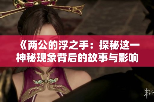 《两公的浮之手：探秘这一神秘现象背后的故事与影响》