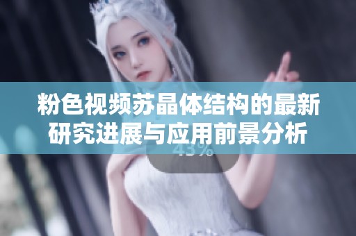 粉色视频苏晶体结构的最新研究进展与应用前景分析