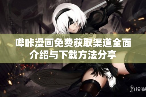 哔咔漫画免费获取渠道全面介绍与下载方法分享