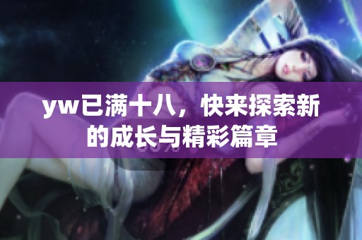 yw已满十八，快来探索新的成长与精彩篇章