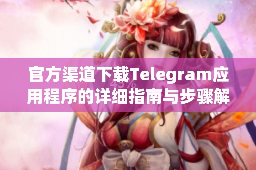 官方渠道下载Telegram应用程序的详细指南与步骤解析