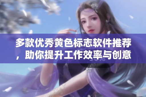 多款优秀黄色标志软件推荐，助你提升工作效率与创意表达