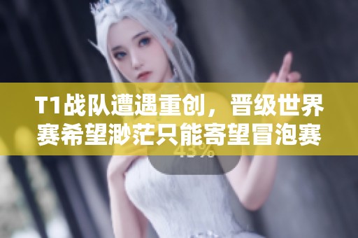 T1战队遭遇重创，晋级世界赛希望渺茫只能寄望冒泡赛