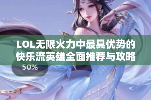 LOL无限火力中最具优势的快乐流英雄全面推荐与攻略
