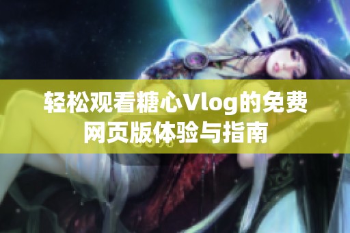 轻松观看糖心Vlog的免费网页版体验与指南