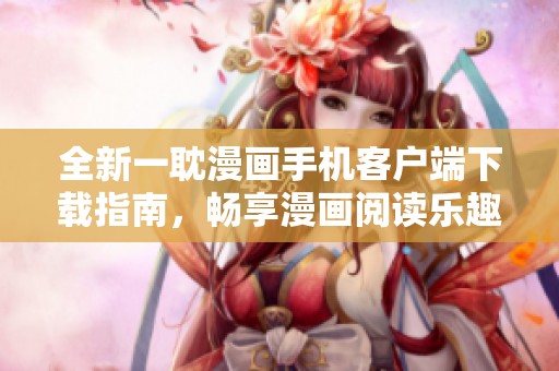 全新一耽漫画手机客户端下载指南，畅享漫画阅读乐趣