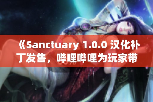 《Sanctuary 1.0.0 汉化补丁发售，哔哩哔哩为玩家带来全新体验》