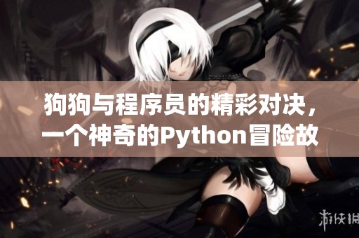 狗狗与程序员的精彩对决，一个神奇的Python冒险故事