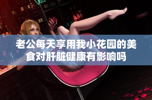 老公每天享用我小花园的美食对肝脏健康有影响吗