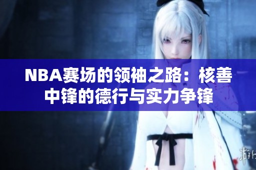 NBA赛场的领袖之路：核善中锋的德行与实力争锋