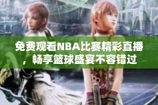 免费观看NBA比赛精彩直播，畅享篮球盛宴不容错过