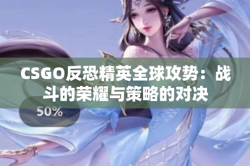 CSGO反恐精英全球攻势：战斗的荣耀与策略的对决