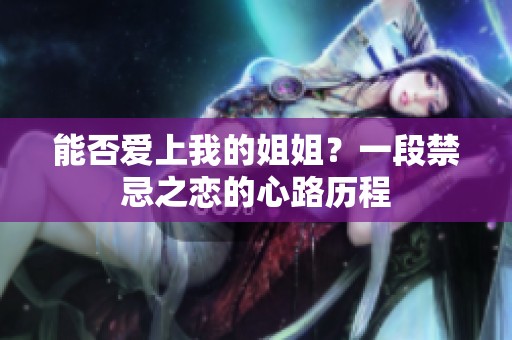 能否爱上我的姐姐？一段禁忌之恋的心路历程