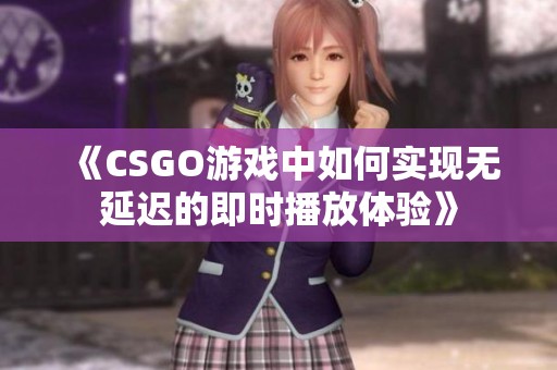 《CSGO游戏中如何实现无延迟的即时播放体验》