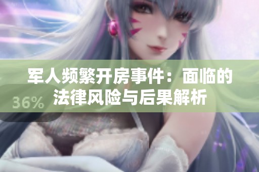 军人频繁开房事件：面临的法律风险与后果解析