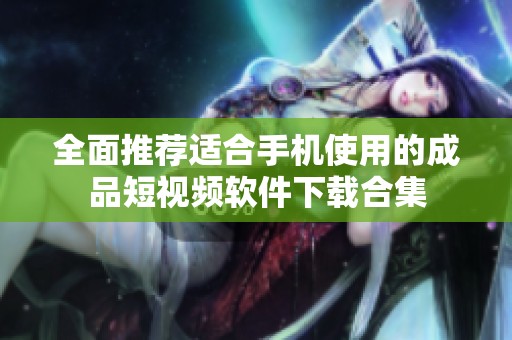 全面推荐适合手机使用的成品短视频软件下载合集