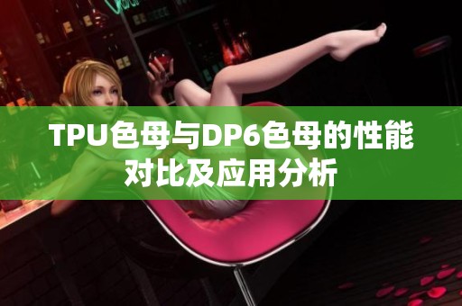 TPU色母与DP6色母的性能对比及应用分析