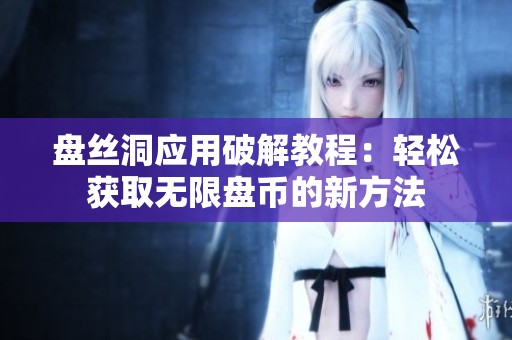 盘丝洞应用破解教程：轻松获取无限盘币的新方法