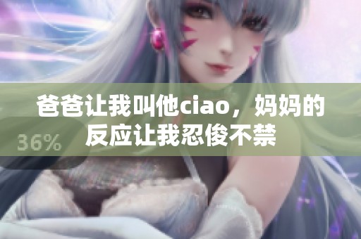 爸爸让我叫他ciao，妈妈的反应让我忍俊不禁
