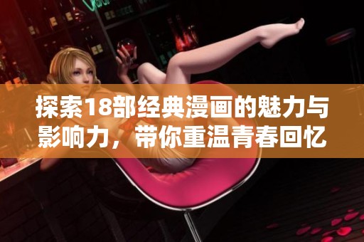 探索18部经典漫画的魅力与影响力，带你重温青春回忆
