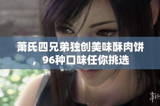 萧氏四兄弟独创美味酥肉饼，96种口味任你挑选