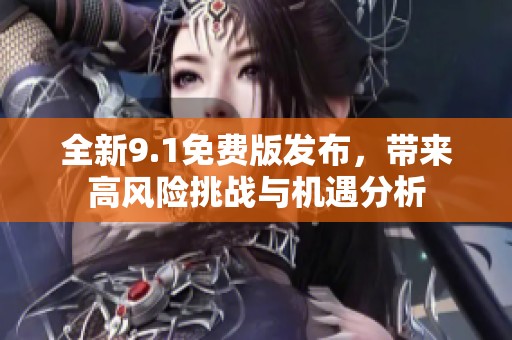 全新9.1免费版发布，带来高风险挑战与机遇分析