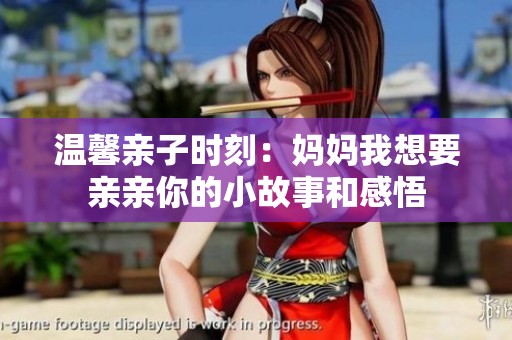 温馨亲子时刻：妈妈我想要亲亲你的小故事和感悟