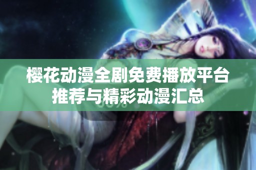 樱花动漫全剧免费播放平台推荐与精彩动漫汇总
