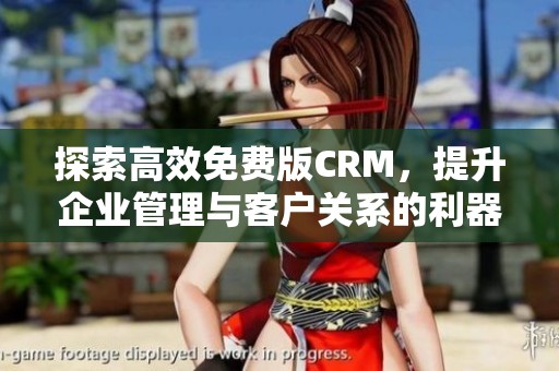 探索高效免费版CRM，提升企业管理与客户关系的利器