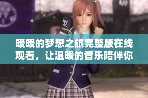 暖暖的梦想之旅完整版在线观看，让温暖的音乐陪伴你