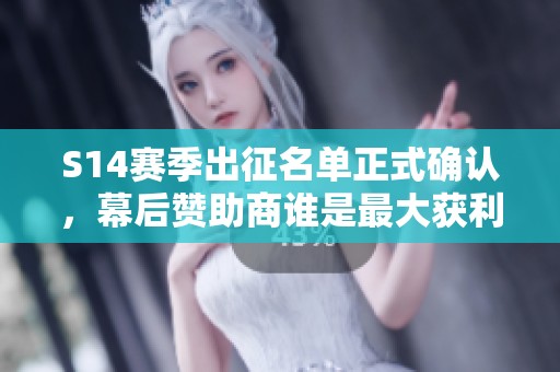 S14赛季出征名单正式确认，幕后赞助商谁是最大获利者？
