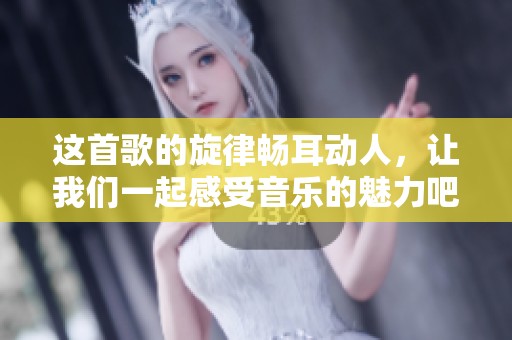 这首歌的旋律畅耳动人，让我们一起感受音乐的魅力吧