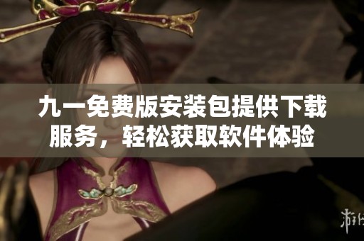九一免费版安装包提供下载服务，轻松获取软件体验